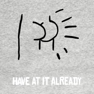 have at it already T-Shirt